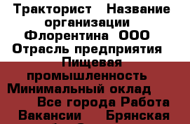 Тракторист › Название организации ­ Флорентина, ООО › Отрасль предприятия ­ Пищевая промышленность › Минимальный оклад ­ 16 276 - Все города Работа » Вакансии   . Брянская обл.,Сельцо г.